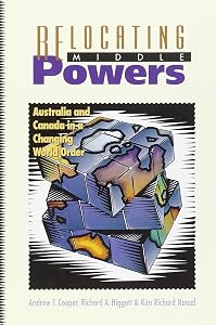 Relocating Middle Powers: Australia and Canada in a Changing World Order (Canada and International Relations,) by Andrew F. Cooper