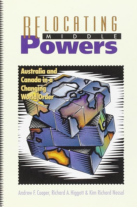 Relocating Middle Powers: Australia and Canada in a Changing World Order (Canada and International Relations,) by Andrew F. Cooper