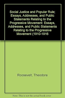 Social Justice and Popular Rule; Essays, Addresses, and Public Statements Relating to the Progressive Movement: Essays, Addresses, and Public Statements Relating to the Progressive Movement (1910-1916