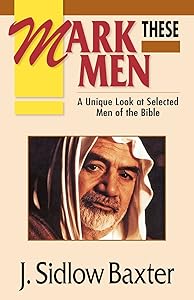 Mark These Men: A Unique Look at Selected Men of the Bible by J. Sidlow Baxter