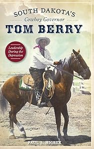 South Dakota's Cowboy Governor Tom Berry: Leadership During the Depression by Paul S Higbee