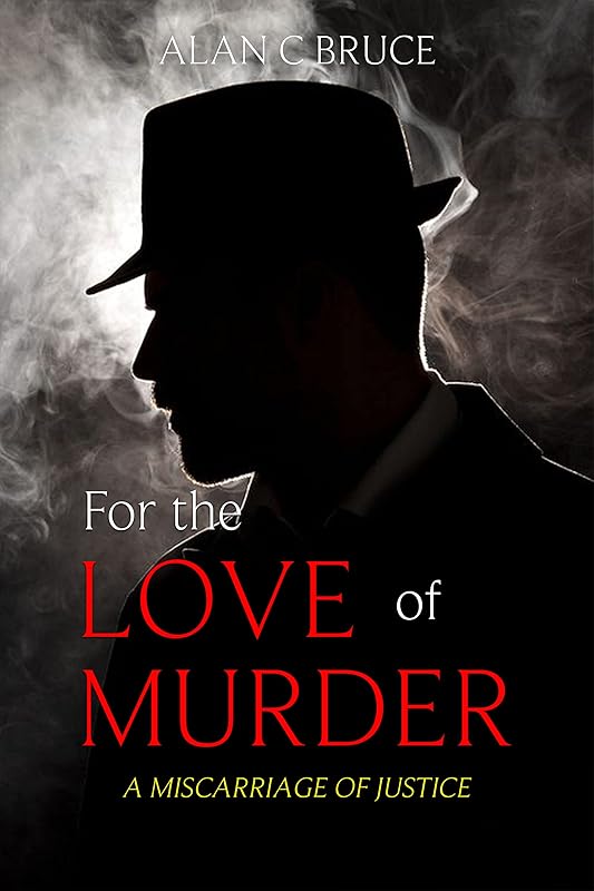 For The Love of Murder: A Miscarriage of Justice by Alan C. Bruce