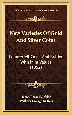 New Varieties of Gold and Silver Coins: Counterfeit Coins, and Bullion, with Mint Values (1852)