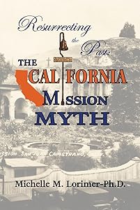 Resurrecting the Past: The California Mission Myth by Michelle M. Lorimer - Ph.D.