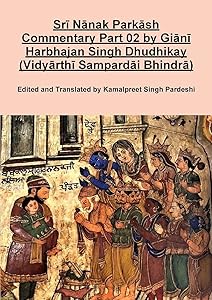 Srī Nānak Parkāsh Commentary Part 02 by Giānī Harbhajan Singh Dhudhikay (Vidyārthī Sampardāi Bhindrā) by Kamalpreet Singh Pardeshi