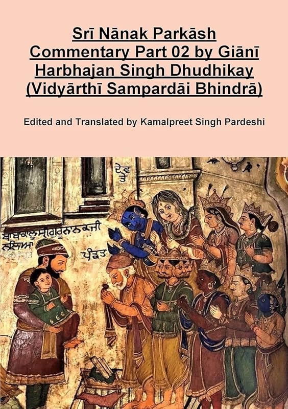 Srī Nānak Parkāsh Commentary Part 02 by Giānī Harbhajan Singh Dhudhikay (Vidyārthī Sampardāi Bhindrā) by Kamalpreet Singh Pardeshi