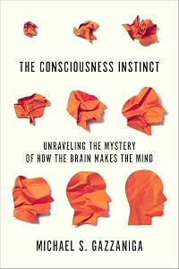 The Consciousness Instinct: Unraveling the Mystery of How the Brain Makes the Mind by Michael S. Gazzaniga