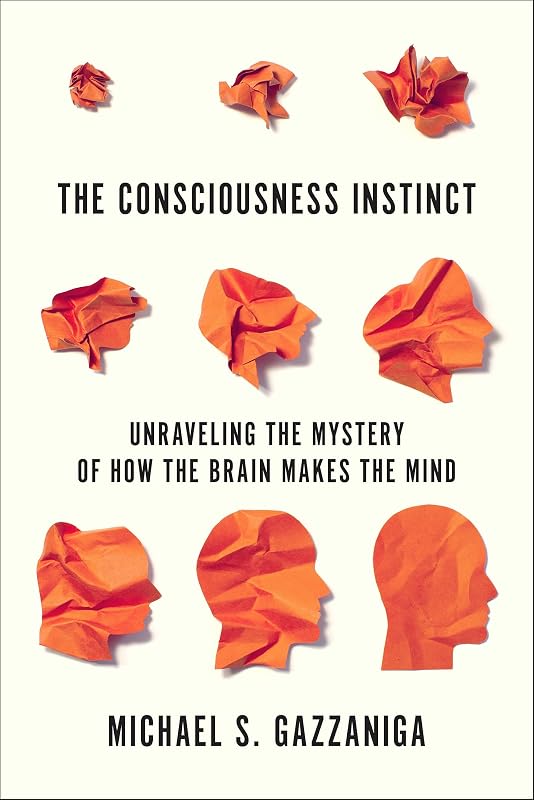 The Consciousness Instinct: Unraveling the Mystery of How the Brain Makes the Mind by Michael S. Gazzaniga