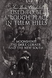 Used To Be A Rough Place In Them Hills: Moonshine, The Dark Corner, And The New South by Joshua Beau Blackwell