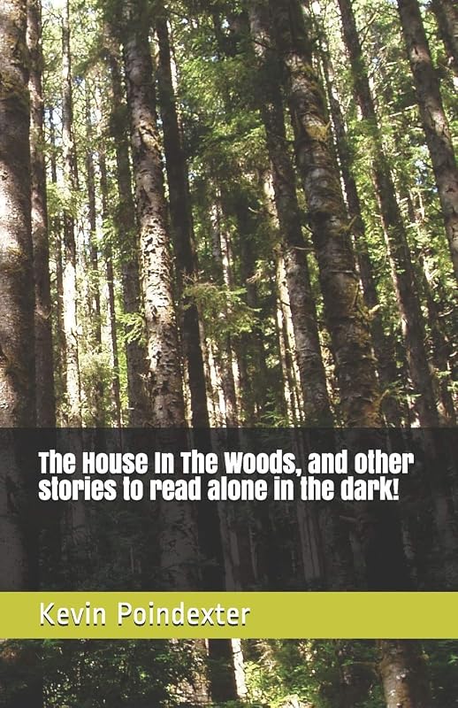 The House In The Woods, and other stories to read alone in the dark! by Kevin Poindexter