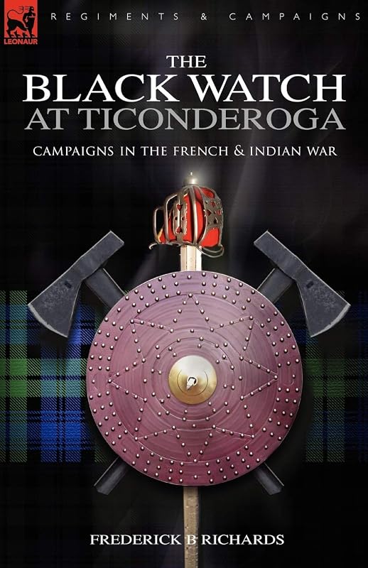 The Black Watch at Ticonderoga: Campaigns in the French & Indian War by Frederick B Richards