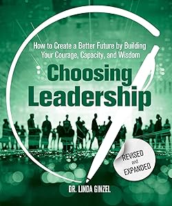 Choosing Leadership: Revised and Expanded: How to Create a Better Future by Building Your Courage, Capacity, and Wisdom by Linda Ginzel Ph.D.