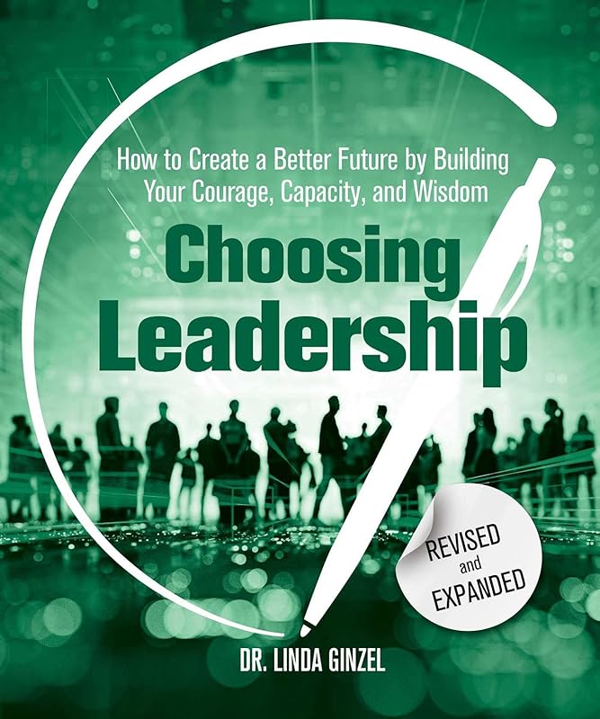Choosing Leadership: Revised and Expanded: How to Create a Better Future by Building Your Courage, Capacity, and Wisdom by Linda Ginzel Ph.D.