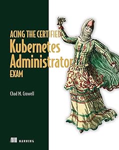 Acing the Certified Kubernetes Administrator Exam by Chad Crowell