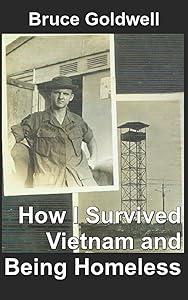 How I Survived Vietnam and Being Homeless by Bruce Goldwell