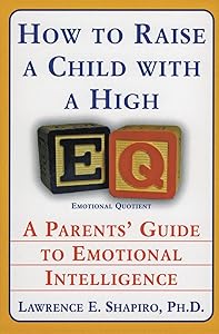 How to Raise a Child with a High EQ: A Parents' Guide to Emotional Intelligence by Dr. Lawrence E. Shapiro PhD