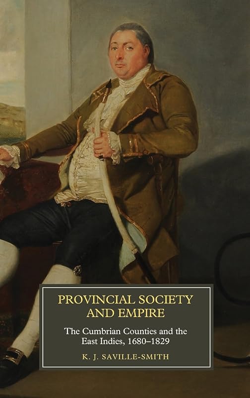 Provincial Society and Empire: The Cumbrian Counties and the East Indies, 1680-1829 (Worlds of the East India Company, 14) by K.J. Saville-Smith