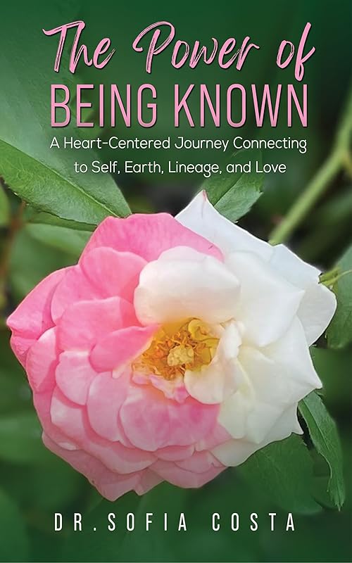 The Power of Being Known: A Heart-Centered Journey Connecting to Self, Earth, Lineage, and Love by Dr. Sofia Costa