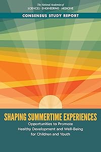 Shaping Summertime Experiences: Opportunities to Promote Healthy Development and Well-Being for Children and Youth by and Medicine National Academies of Sciences, Engineering
