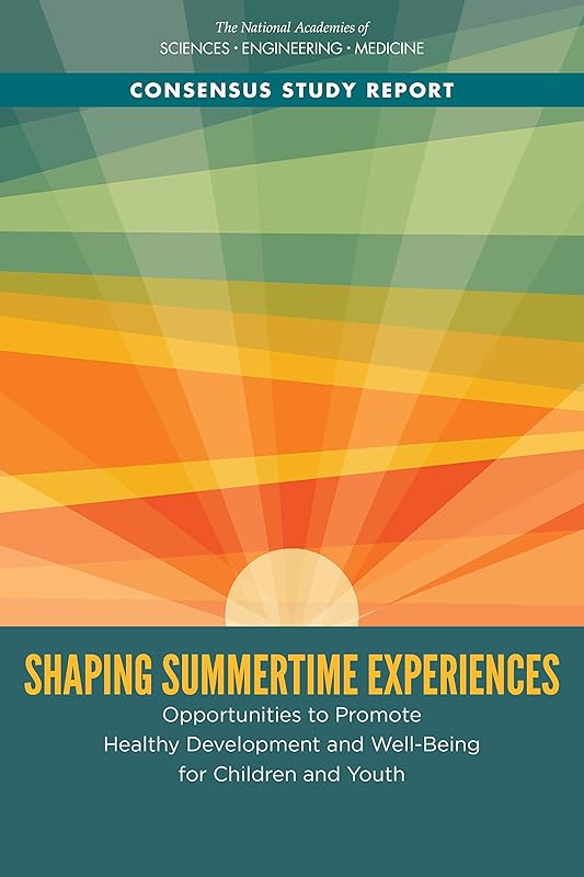 Shaping Summertime Experiences: Opportunities to Promote Healthy Development and Well-Being for Children and Youth by and Medicine National Academies of Sciences, Engineering
