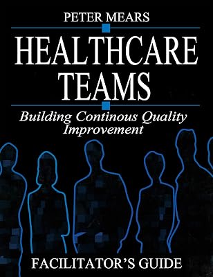 Healthcare Teams Manual: Building Continuous Quality Improvement Facilitator's Guide (Health Care Management)