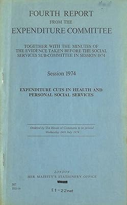 Expenditure cuts in health and personal services: Fourth report from the Expenditure Committee, session 1974, together with the minutes of the ... and papers] - House of Commons ; 307)