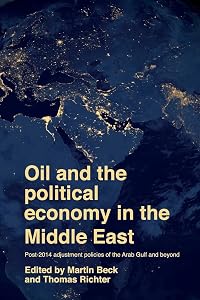 Oil and the political economy in the Middle East: Post-2014 adjustment policies of the Arab Gulf and beyond by Martin Beck