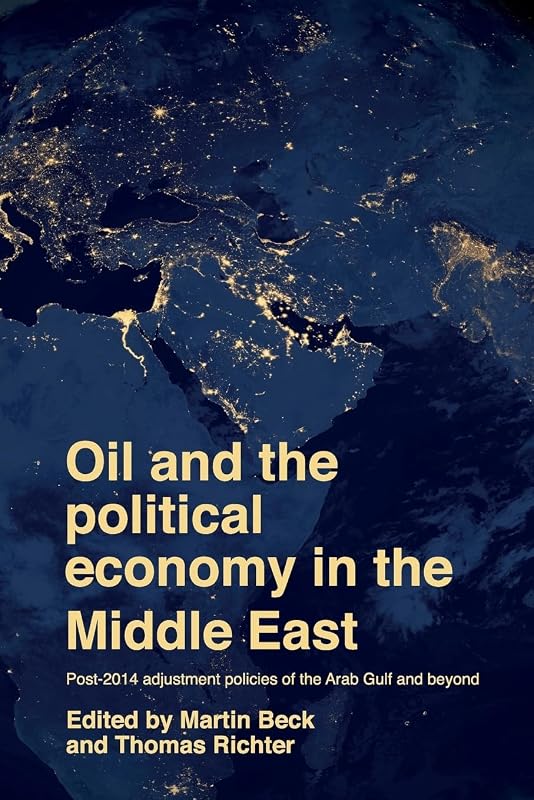 Oil and the political economy in the Middle East: Post-2014 adjustment policies of the Arab Gulf and beyond by Martin Beck