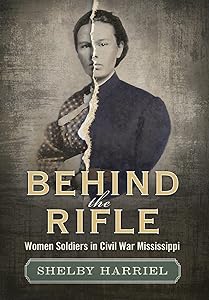 Behind the Rifle: Women Soldiers in Civil War Mississippi by Shelby Harriel