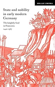 State and Nobility in Early Modern Germany: The Knightly Feud in Franconia, 1440–1567 (Cambridge Studies in Early Modern History) by Hillay Zmora