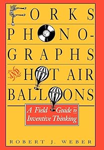 Forks, Phonographs, and Hot Air Balloons: A Field Guide to Inventive Thinking by Robert J. Weber