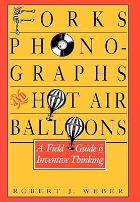 Forks, Phonographs, and Hot Air Balloons: A Field Guide to Inventive Thinking