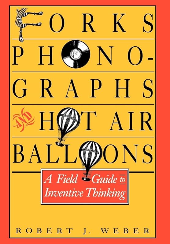 Forks, Phonographs, and Hot Air Balloons: A Field Guide to Inventive Thinking by Robert J. Weber