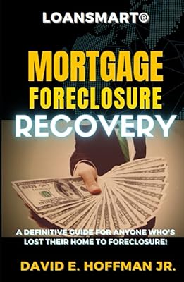 LOANSMART® MORTGAGE FORECLOSURE RECOVERY GUIDE: A Definitive Guide For Anyone Who’s Lost Their Home To Foreclosure!