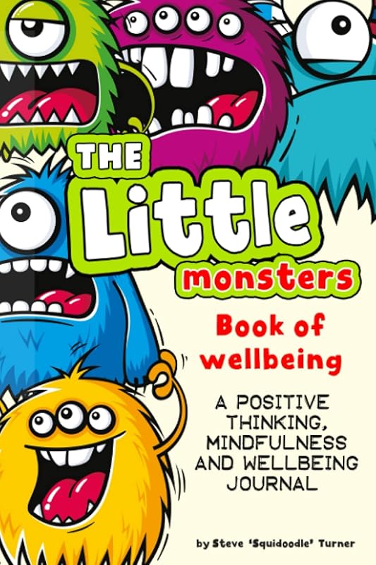 The Little Monsters Book of Wellbeing - A Positive Thinking, Mindfulness and Wellbeing Journal: A daily journal for kids to promote happiness, gratitude, self-confidence and mental health wellbeing. by Steve Turner