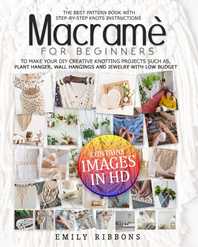 Macramè For Beginners: The Best Pattern Book with Step-by-Step Knots Instructions to Make Your DIY Creative Knotting Projects Such As, plant hanger, Wall Hangings and Jewelry With Low Budget by Emily Ribbons