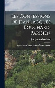 Les Confessions de Jean-Jacques Bouchard, Parisien: Suivies de Son Voyage de Paris à Rome en 1630 by Jean Jacques Bouchard
