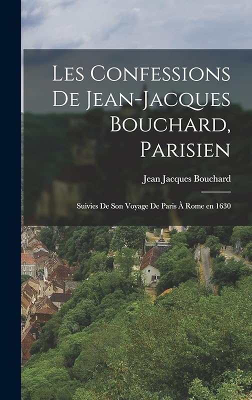 Les Confessions de Jean-Jacques Bouchard, Parisien: Suivies de Son Voyage de Paris à Rome en 1630 by Jean Jacques Bouchard