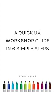 A Quick UX Workshop Guide in 6 Simple Steps by Sean Hills