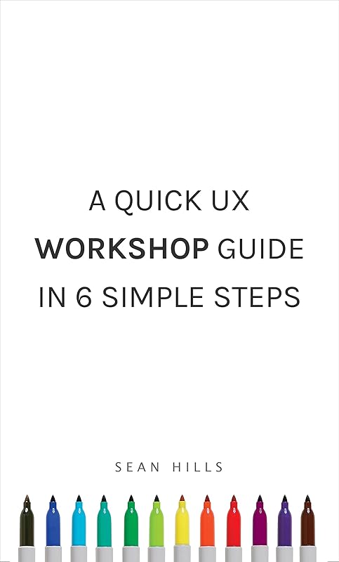 A Quick UX Workshop Guide in 6 Simple Steps by Sean Hills