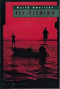 North American Fly Fishing: Fly Fishing Tactics for 29 of North America's Favorite Freshwater, Anadromous, and Saltwater Game Fish by Bob Newman