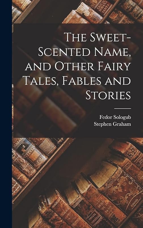 The Sweet-Scented Name, and Other Fairy Tales, Fables and Stories by Stephen Graham