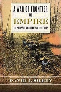 A War of Frontier and Empire: The Philippine-American War, 1899-1902 by David J. Silbey