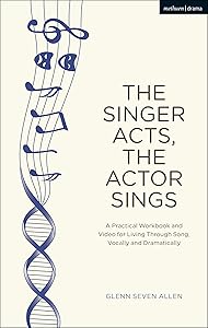 The Singer Acts, The Actor Sings: A Practical Workbook to Living Through Song, Vocally and Dramatically (Performance Books) by Glenn Seven Allen