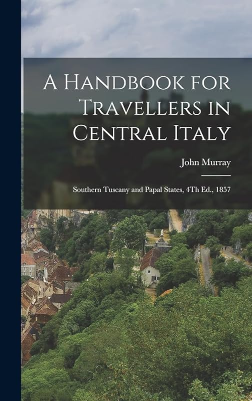 A Handbook for Travellers in Central Italy: Southern Tuscany and Papal States, 4Th Ed., 1857 by John Murray