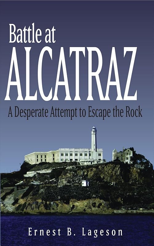 Battle at Alcatraz: A Desperate Attempt to Escape the Rock by Ernest B. Lageson