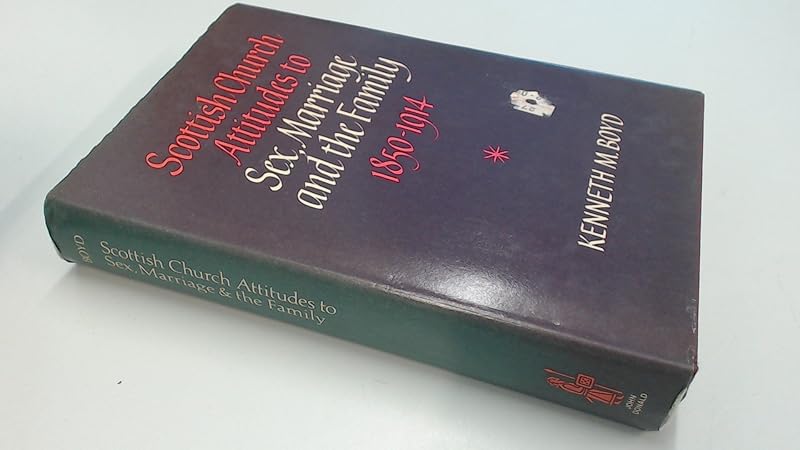 Scottish church attitudes to sex, marriage and the family, 1850-1914 by Kenneth M Boyd