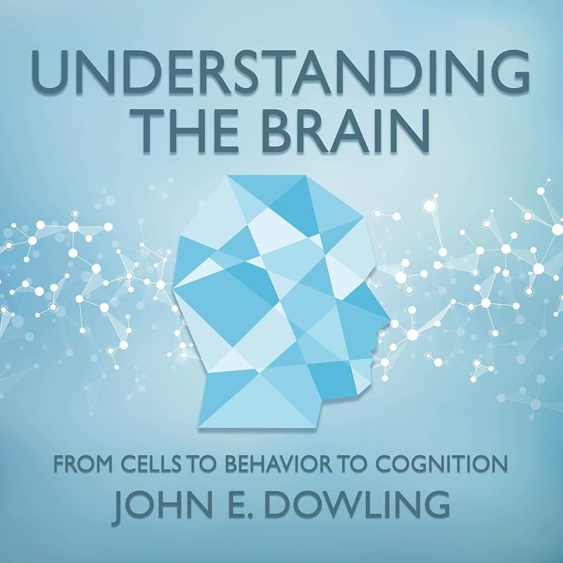Understanding the Brain: From Cells to Behavior to Cognition by John E. Dowling