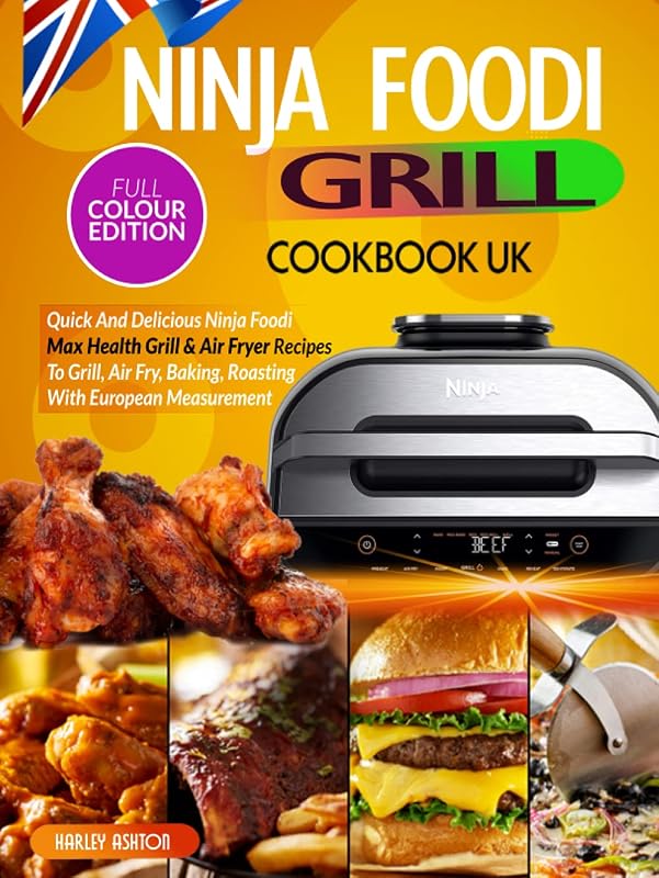 Ninja Foodi Grill Cookbook UK: Quick And Delicious Ninja Foodi Max Health Grill & Air Fryer Recipes To Grill, Air Fry, Baking, Roasting With European Measurement by Harley Ashton