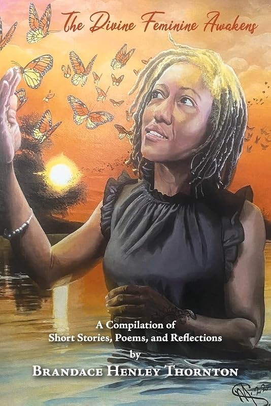 The Divine Feminine Awakens: A Compilation of Short Stories, Poems, and Reflections by Brandace Henley T by Brandace Henley Thornton